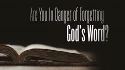 Are You In Danger of Forgetting God's Word?